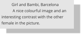 Girl and Bambi, Barcelona            A nice colourful image and an interesting contrast with the other female in the picture.