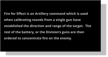 Fire for Effect is an Artillery command which is used when calibrating rounds from a single gun have established the direction and range of the target.  The rest of the battery, or the Division’s guns are then ordered to concentrate fire on the enemy.